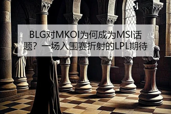 BLG对MKOI为何成为MSI话题？一场入围赛折射的LPL期待